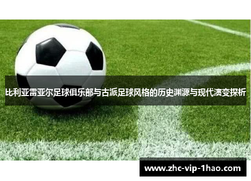 比利亚雷亚尔足球俱乐部与古派足球风格的历史渊源与现代演变探析