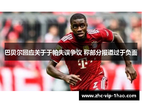巴贝尔回应关于于帕失误争议 称部分报道过于负面 巴贝尔回应关于于帕失误争议 称部分报道过于负面