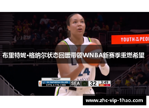 布里特妮·格纳尔状态回暖带领WNBA新赛季重燃希望 布里特妮·格纳尔状态回暖带领WNBA新赛季重燃希望