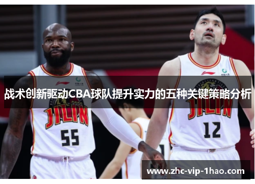 战术创新驱动CBA球队提升实力的五种关键策略分析 战术创新驱动CBA球队提升实力的五种关键策略分析