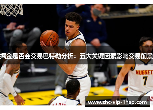 掘金是否会交易巴特勒分析:五大关键因素影响交易前景 掘金是否会交易巴特勒分析:五大关键因素影响交易前景