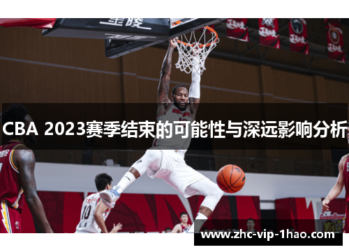 CBA 2023赛季结束的可能性与深远影响分析 CBA 2023赛季结束的可能性与深远影响分析