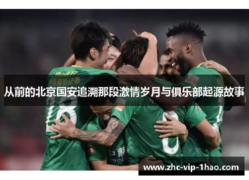 从前的北京国安追溯那段激情岁月与俱乐部起源故事