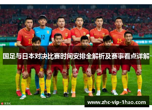 国足与日本对决比赛时间安排全解析及赛事看点详解 国足与日本对决比赛时间安排全解析及赛事看点详解