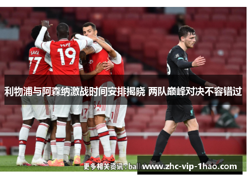 利物浦与阿森纳激战时间安排揭晓 两队巅峰对决不容错过