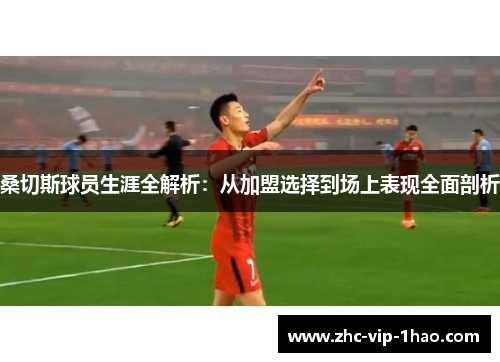 桑切斯球员生涯全解析：从加盟选择到场上表现全面剖析