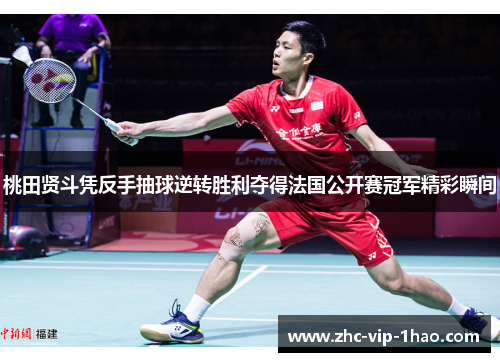 桃田贤斗凭反手抽球逆转胜利夺得法国公开赛冠军精彩瞬间 桃田贤斗凭反手抽球逆转胜利夺得法国公开赛冠军精彩瞬间