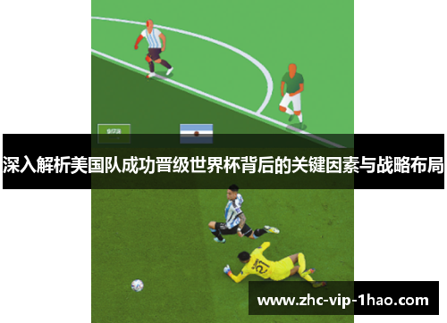 深入解析美国队成功晋级世界杯背后的关键因素与战略布局 深入解析美国队成功晋级世界杯背后的关键因素与战略布局