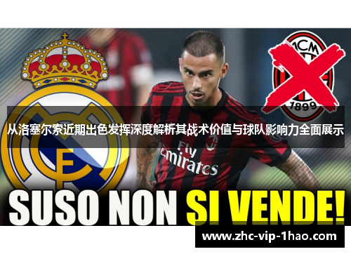 从洛塞尔索近期出色发挥深度解析其战术价值与球队影响力全面展示 从洛塞尔索近期出色发挥深度解析其战术价值与球队影响力全面展示