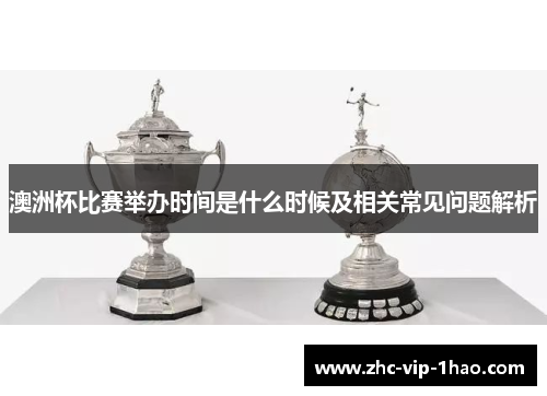 澳洲杯比赛举办时间是什么时候及相关常见问题解析 澳洲杯比赛举办时间是什么时候及相关常见问题解析