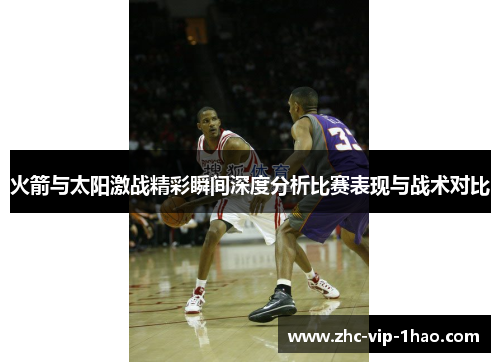火箭与太阳激战精彩瞬间深度分析比赛表现与战术对比 火箭与太阳激战精彩瞬间深度分析比赛表现与战术对比