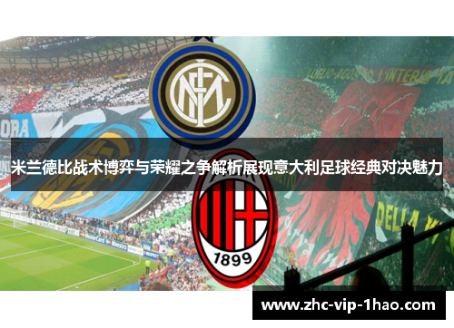 米兰德比战术博弈与荣耀之争解析展现意大利足球经典对决魅力