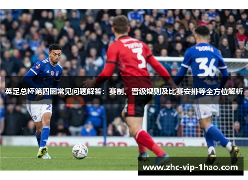英足总杯第四圈常见问题解答：赛制、晋级规则及比赛安排等全方位解析