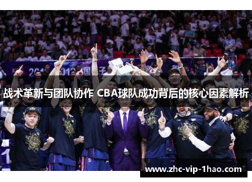 战术革新与团队协作 CBA球队成功背后的核心因素解析