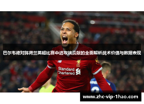 巴尔韦德对阵荷兰英超比赛中进攻端贡献的全面解析战术价值与数据表现