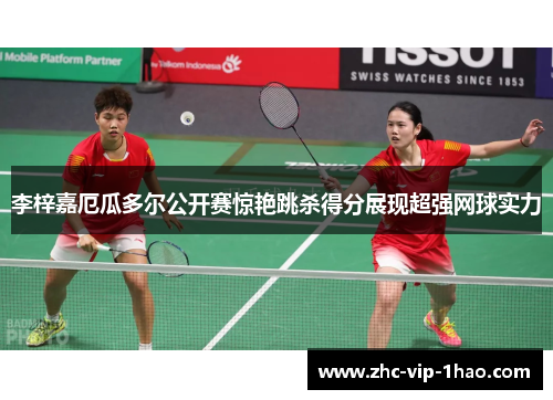 李梓嘉厄瓜多尔公开赛惊艳跳杀得分展现超强网球实力