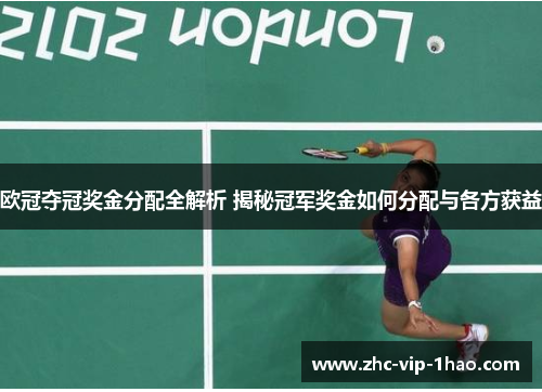 欧冠夺冠奖金分配全解析 揭秘冠军奖金如何分配与各方获益