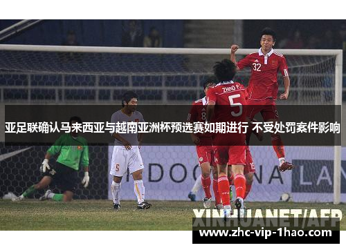 亚足联确认马来西亚与越南亚洲杯预选赛如期进行 不受处罚案件影响 亚足联确认马来西亚与越南亚洲杯预选赛如期进行 不受处罚案件影响