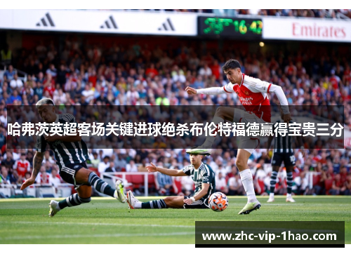 哈弗茨英超客场关键进球绝杀布伦特福德赢得宝贵三分 哈弗茨英超客场关键进球绝杀布伦特福德赢得宝贵三分