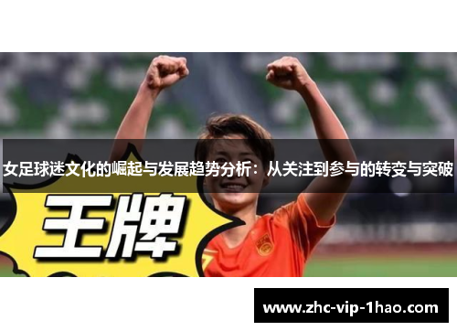 女足球迷文化的崛起与发展趋势分析:从关注到参与的转变与突破 女足球迷文化的崛起与发展趋势分析:从关注到参与的转变与突破