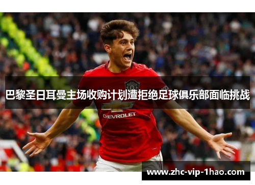 巴黎圣日耳曼主场收购计划遭拒绝足球俱乐部面临挑战 巴黎圣日耳曼主场收购计划遭拒绝足球俱乐部面临挑战