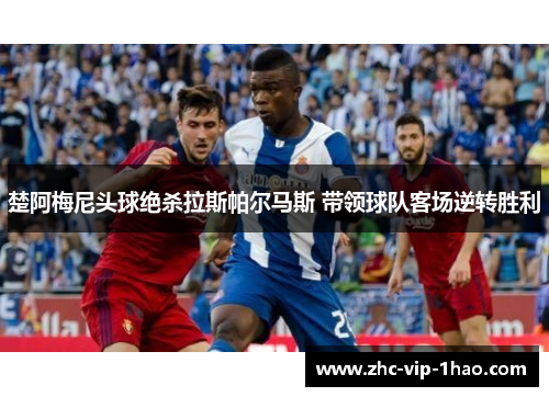 楚阿梅尼头球绝杀拉斯帕尔马斯 带领球队客场逆转胜利