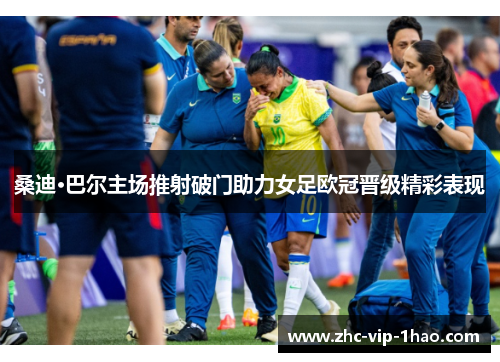 桑迪·巴尔主场推射破门助力女足欧冠晋级精彩表现