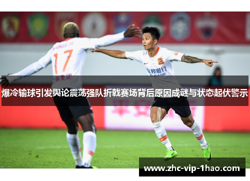 爆冷输球引发舆论震荡强队折戟赛场背后原因成谜与状态起伏警示 爆冷输球引发舆论震荡强队折戟赛场背后原因成谜与状态起伏警示