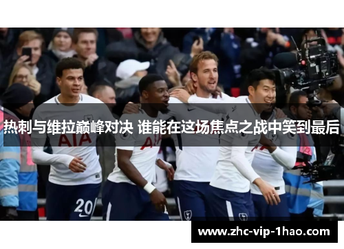 热刺与维拉巅峰对决 谁能在这场焦点之战中笑到最后 热刺与维拉巅峰对决 谁能在这场焦点之战中笑到最后