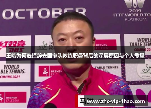 王皓为何选择辞去国家队教练职务背后的深层原因与个人考量 王皓为何选择辞去国家队教练职务背后的深层原因与个人考量