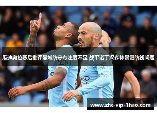瓜迪奥拉赛后批评曼城防守专注度不足 战平诺丁汉森林暴露防线问题