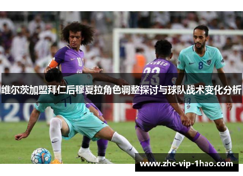 维尔茨加盟拜仁后穆夏拉角色调整探讨与球队战术变化分析