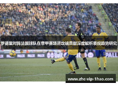 罗德里对阵法国球队在意甲赛场进攻端贡献深度解析表现趋势研究