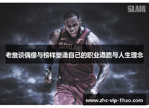 老詹谈偶像与榜样塑造自己的职业道路与人生理念