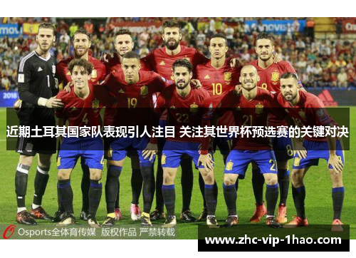 近期土耳其国家队表现引人注目 关注其世界杯预选赛的关键对决 近期土耳其国家队表现引人注目 关注其世界杯预选赛的关键对决