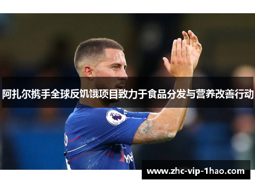 阿扎尔携手全球反饥饿项目致力于食品分发与营养改善行动