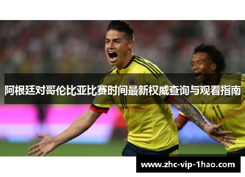 阿根廷对哥伦比亚比赛时间最新权威查询与观看指南