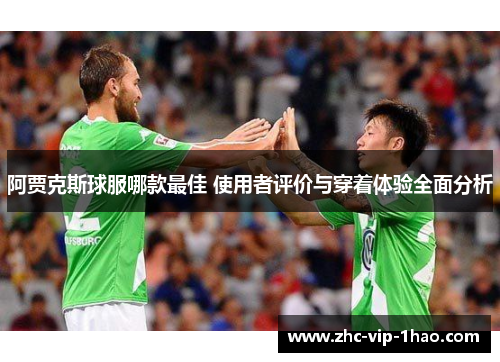 阿贾克斯球服哪款最佳 使用者评价与穿着体验全面分析 阿贾克斯球服哪款最佳 使用者评价与穿着体验全面分析